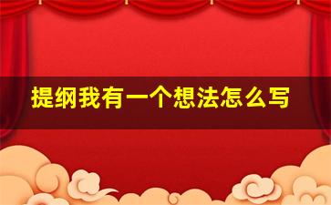 提纲我有一个想法怎么写