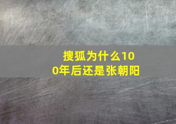 搜狐为什么100年后还是张朝阳