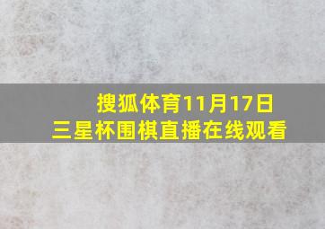 搜狐体育11月17日三星杯围棋直播在线观看