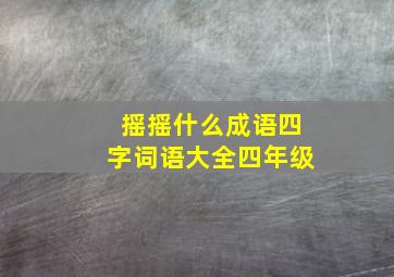 摇摇什么成语四字词语大全四年级