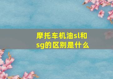 摩托车机油sl和sg的区别是什么