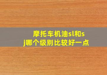 摩托车机油sl和sj哪个级别比较好一点