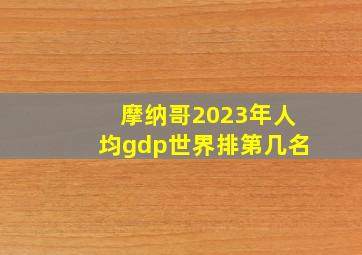 摩纳哥2023年人均gdp世界排第几名