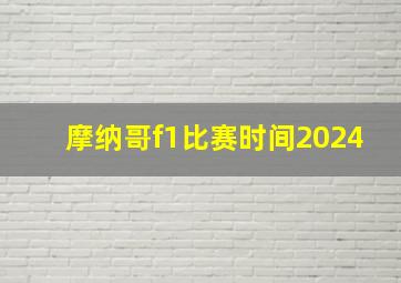 摩纳哥f1比赛时间2024