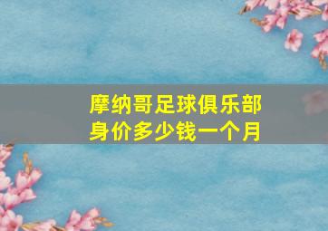 摩纳哥足球俱乐部身价多少钱一个月