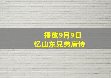 播放9月9日忆山东兄弟唐诗