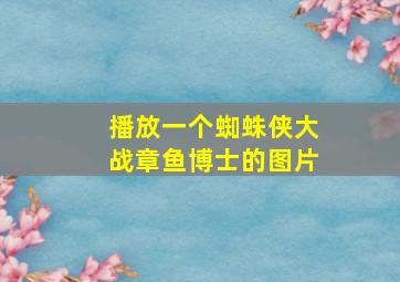 播放一个蜘蛛侠大战章鱼博士的图片