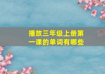 播放三年级上册第一课的单词有哪些