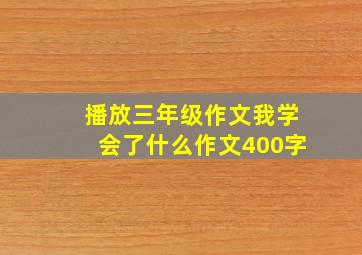 播放三年级作文我学会了什么作文400字