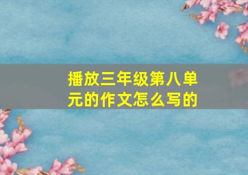 播放三年级第八单元的作文怎么写的