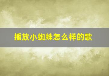 播放小蜘蛛怎么样的歌