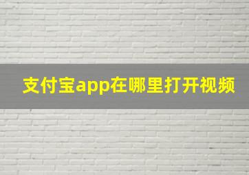 支付宝app在哪里打开视频