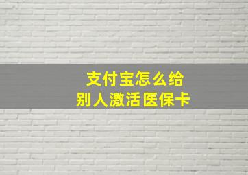 支付宝怎么给别人激活医保卡