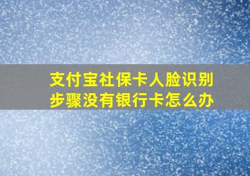 支付宝社保卡人脸识别步骤没有银行卡怎么办