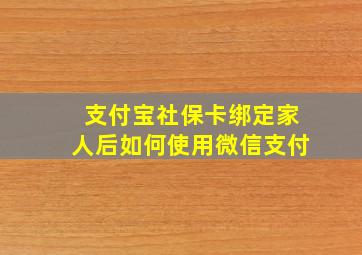 支付宝社保卡绑定家人后如何使用微信支付