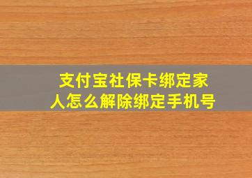 支付宝社保卡绑定家人怎么解除绑定手机号