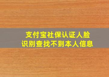 支付宝社保认证人脸识别查找不到本人信息