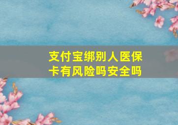 支付宝绑别人医保卡有风险吗安全吗