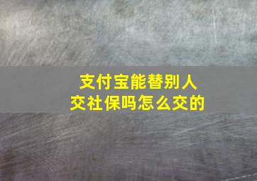 支付宝能替别人交社保吗怎么交的