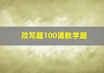 改写题100道数学题