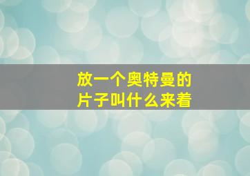 放一个奥特曼的片子叫什么来着