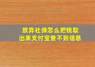 放弃社保怎么把钱取出来支付宝查不到信息