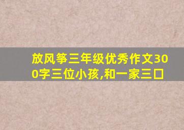 放风筝三年级优秀作文300字三位小孩,和一家三囗