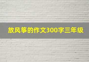 放风筝的作文300字三年级