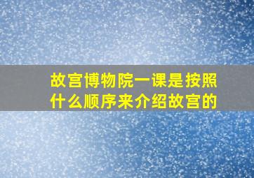 故宫博物院一课是按照什么顺序来介绍故宫的