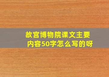 故宫博物院课文主要内容50字怎么写的呀