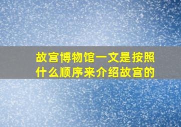 故宫博物馆一文是按照什么顺序来介绍故宫的