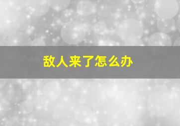 敌人来了怎么办