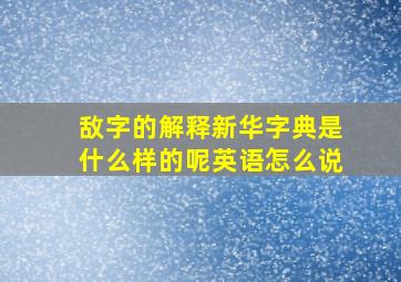 敌字的解释新华字典是什么样的呢英语怎么说