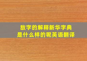 敌字的解释新华字典是什么样的呢英语翻译