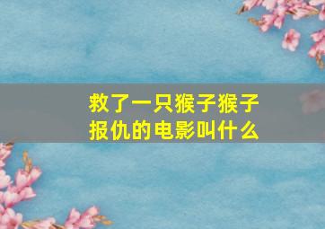 救了一只猴子猴子报仇的电影叫什么