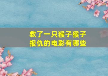 救了一只猴子猴子报仇的电影有哪些