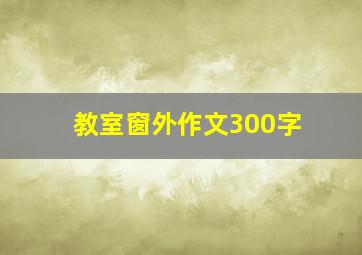 教室窗外作文300字