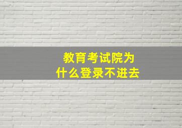 教育考试院为什么登录不进去