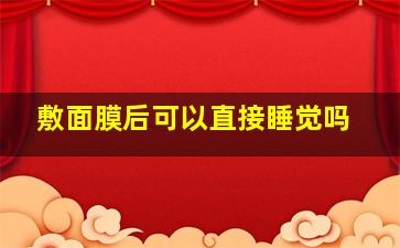 敷面膜后可以直接睡觉吗