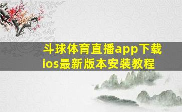 斗球体育直播app下载ios最新版本安装教程