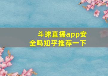 斗球直播app安全吗知乎推荐一下