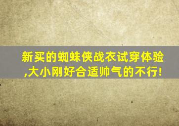 新买的蜘蛛侠战衣试穿体验,大小刚好合适帅气的不行!