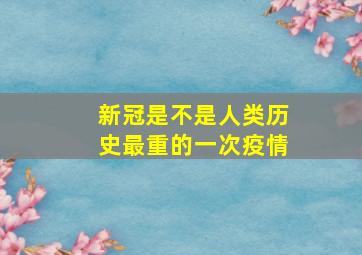 新冠是不是人类历史最重的一次疫情