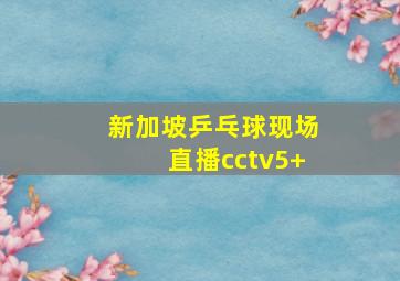 新加坡乒乓球现场直播cctv5+