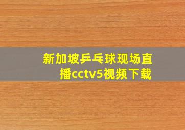 新加坡乒乓球现场直播cctv5视频下载