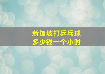 新加坡打乒乓球多少钱一个小时