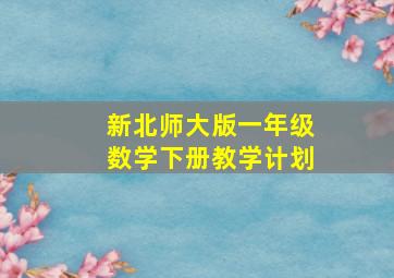 新北师大版一年级数学下册教学计划