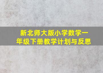 新北师大版小学数学一年级下册教学计划与反思