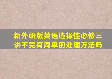 新外研版英语选择性必修三讲不完有简单的处理方法吗