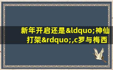 新年开启还是“神仙打架”,c罗与梅西依然是纪录狂魔